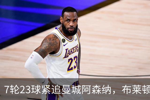 7轮23球紧追曼城阿森纳，布莱顿能复刻莱斯特城奇迹吗？